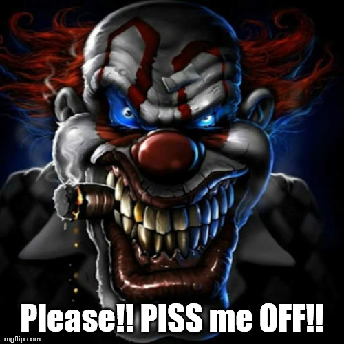 Ugly Clown | Please!! PISS me OFF!! | image tagged in scumbag boss,fun | made w/ Imgflip meme maker