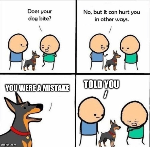 does your dog bite | YOU WERE A MISTAKE; TOLD YOU
     / | image tagged in does your dog bite | made w/ Imgflip meme maker