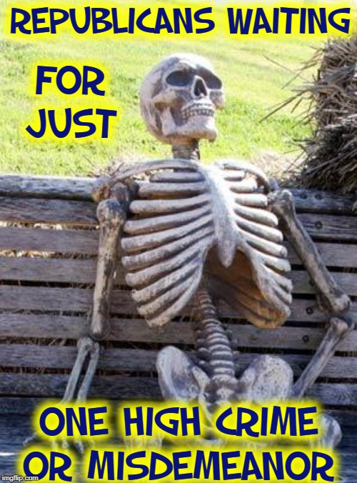 Americans Right or Left who Despise the Deep State are Waiting for Nov 3 | REPUBLICANS WAITING; FOR JUST; ONE HIGH CRIME OR MISDEMEANOR | image tagged in vince vance,republicans waiting,waiting skeleton,trump impeachment,misdemeanors,high crimes | made w/ Imgflip meme maker