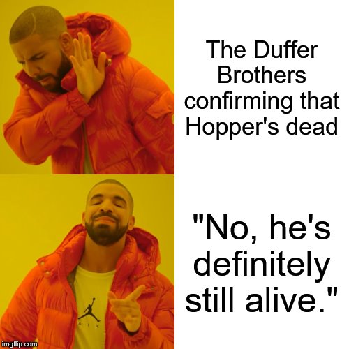 Drake Hotline Bling Meme | The Duffer Brothers confirming that Hopper's dead; "No, he's definitely still alive." | image tagged in memes,drake hotline bling | made w/ Imgflip meme maker
