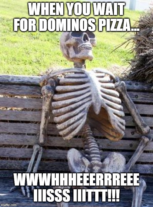 Waiting Skeleton | WHEN YOU WAIT FOR DOMINOS PIZZA... WWWHHHEEERRREEE IIISSS IIITTT!!! | image tagged in memes,waiting skeleton | made w/ Imgflip meme maker