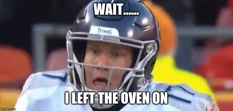 Scared Tannehill | WAIT...... I LEFT THE OVEN ON | image tagged in scared tannehill | made w/ Imgflip meme maker