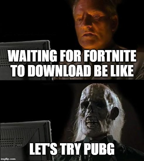 I'll Just Wait Here | WAITING FOR FORTNITE TO DOWNLOAD BE LIKE; LET'S TRY PUBG | image tagged in memes,ill just wait here | made w/ Imgflip meme maker