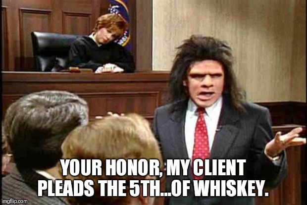 Unfrozen Caveman Lawyer | YOUR HONOR, MY CLIENT PLEADS THE 5TH...OF WHISKEY. | image tagged in unfrozen caveman lawyer | made w/ Imgflip meme maker