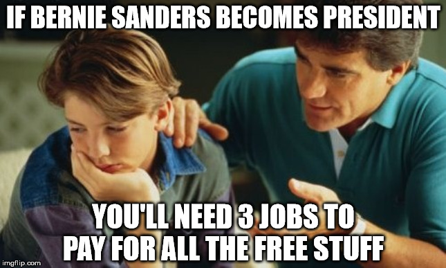 Father explaining Socialism to son | IF BERNIE SANDERS BECOMES PRESIDENT; YOU'LL NEED 3 JOBS TO PAY FOR ALL THE FREE STUFF | image tagged in father son,bernie sanders,free stuff,socialism | made w/ Imgflip meme maker