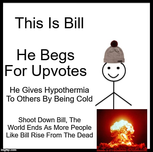Be Like Bill | This Is Bill; He Begs For Upvotes; He Gives Hypothermia To Others By Being Cold; Shoot Down Bill, The World Ends As More People Like Bill Rise From The Dead | image tagged in memes,be like bill | made w/ Imgflip meme maker