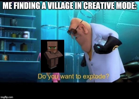Do you want to explode | ME FINDING A VILLAGE IN CREATIVE MODE: | image tagged in do you want to explode | made w/ Imgflip meme maker