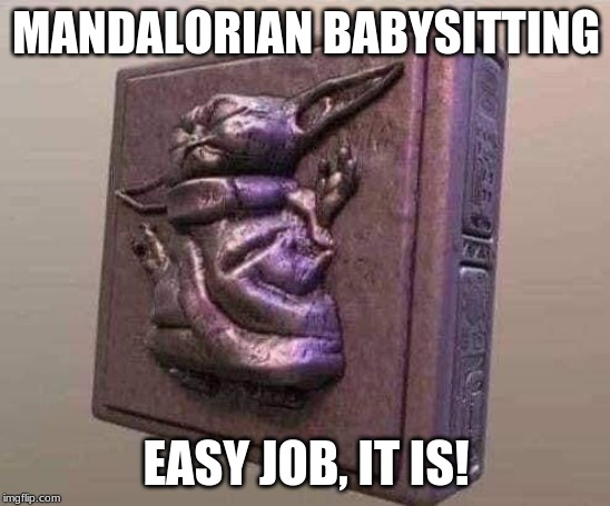 Looking for work? | MANDALORIAN BABYSITTING; EASY JOB, IT IS! | image tagged in baby yoda,mandalorian,funny,memes | made w/ Imgflip meme maker