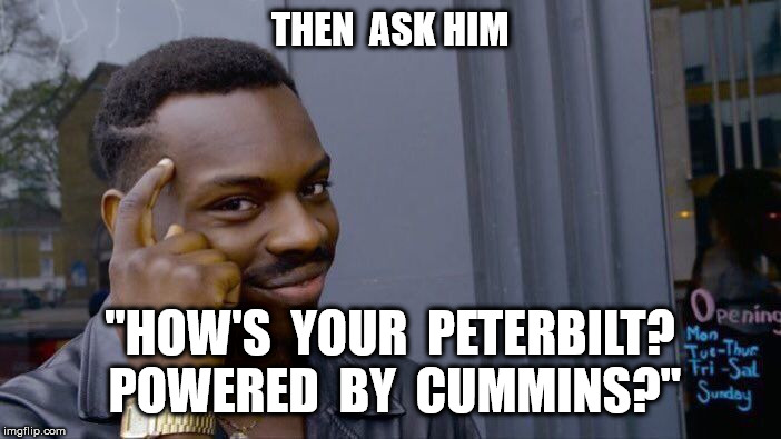 Roll Safe Think About It Meme | THEN  ASK HIM "HOW'S  YOUR  PETERBILT?  POWERED  BY  CUMMINS?" | image tagged in memes,roll safe think about it | made w/ Imgflip meme maker