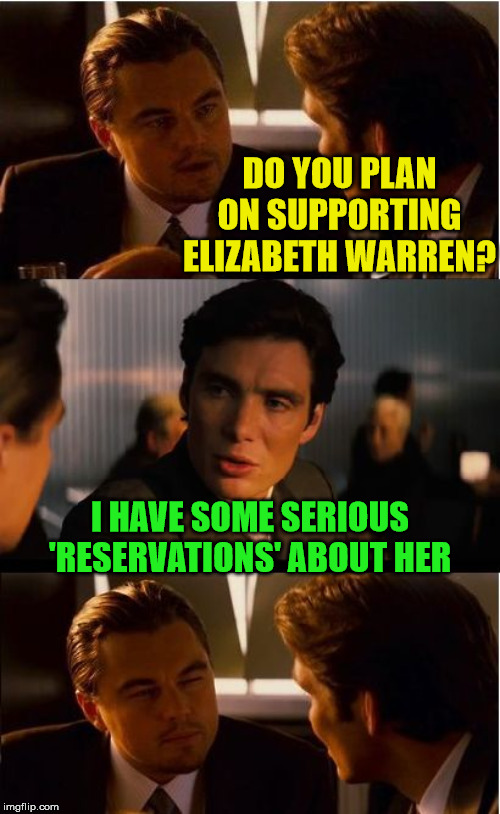 Bad Pun Inception | DO YOU PLAN ON SUPPORTING ELIZABETH WARREN? I HAVE SOME SERIOUS 'RESERVATIONS' ABOUT HER | image tagged in memes,inception,bad pun,elizabeth warren,2020 elections,but thats none of my business | made w/ Imgflip meme maker