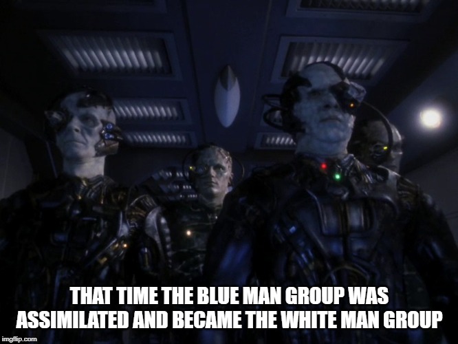 Resistance is......musical | THAT TIME THE BLUE MAN GROUP WAS ASSIMILATED AND BECAME THE WHITE MAN GROUP | image tagged in random borg drones | made w/ Imgflip meme maker