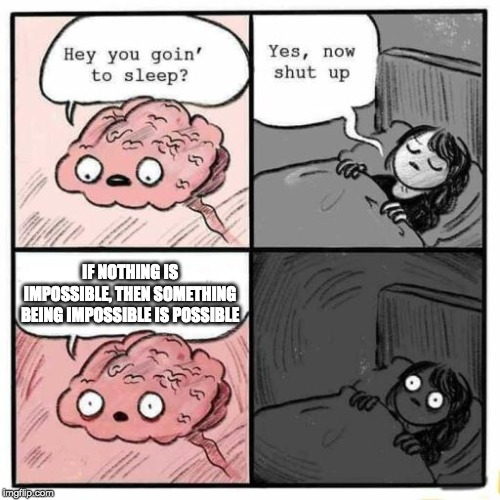 Food for thought | IF NOTHING IS IMPOSSIBLE, THEN SOMETHING BEING IMPOSSIBLE IS POSSIBLE | image tagged in hey you going to sleep,brain,sleep,paradox | made w/ Imgflip meme maker