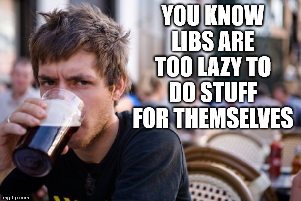 Give me stuff | YOU KNOW LIBS ARE TOO LAZY TO DO STUFF FOR THEMSELVES | image tagged in memes,lazy college senior,democrat | made w/ Imgflip meme maker