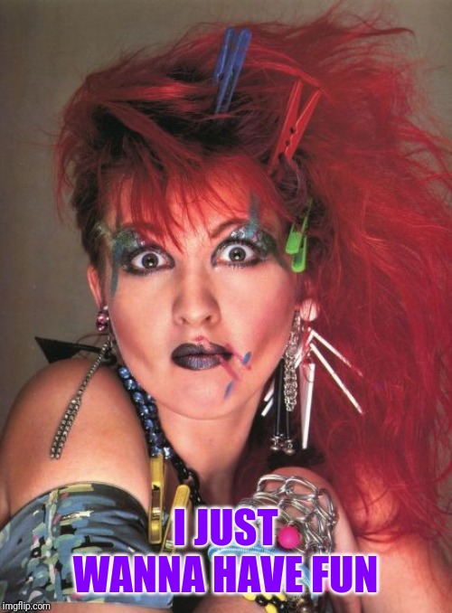 Cindy Lauper | I JUST WANNA HAVE FUN | image tagged in cindy lauper | made w/ Imgflip meme maker