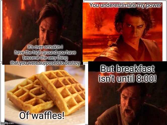 Blank Comic Panel 2x2 Meme | You underestimate my power; It's over annakin I have the high ground you have become the very thing that you were supposed to destroy; But breakfast isn't until 8:00! Of waffles! | image tagged in memes,blank comic panel 2x2 | made w/ Imgflip meme maker