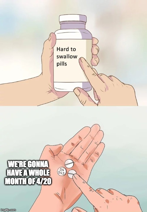 Stop worrying about WWIII, we have other problems. | WE'RE GONNA HAVE A WHOLE MONTH OF 4/20 | image tagged in memes,hard to swallow pills,420 | made w/ Imgflip meme maker