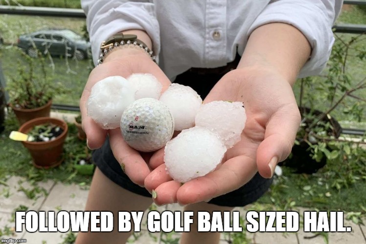 FOLLOWED BY GOLF BALL SIZED HAIL. | made w/ Imgflip meme maker