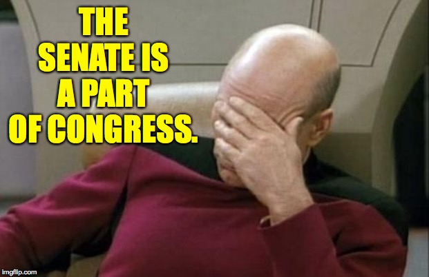 Captain Picard Facepalm Meme | THE SENATE IS A PART OF CONGRESS. | image tagged in memes,captain picard facepalm | made w/ Imgflip meme maker