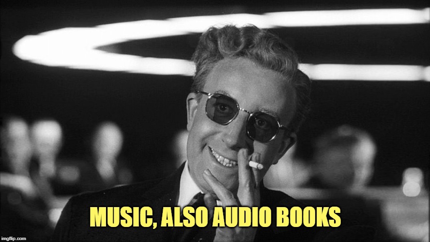 Doctor Strangelove says... | MUSIC, ALSO AUDIO BOOKS | image tagged in doctor strangelove says | made w/ Imgflip meme maker