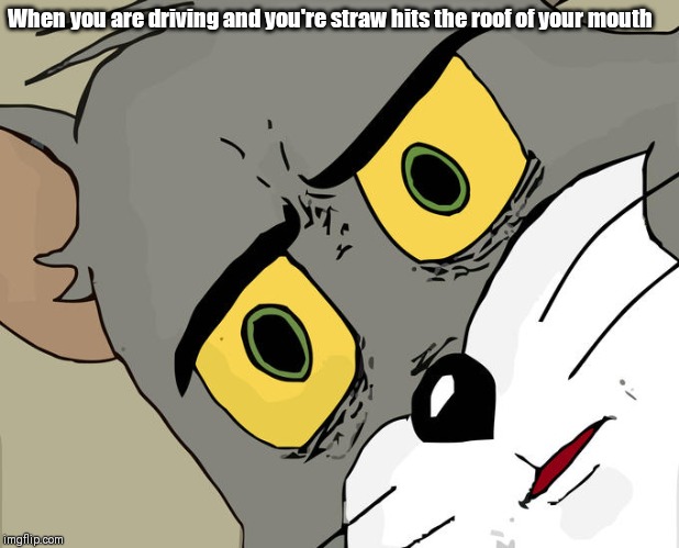 Unsettled Tom | When you are driving and you're straw hits the roof of your mouth | image tagged in memes,unsettled tom | made w/ Imgflip meme maker