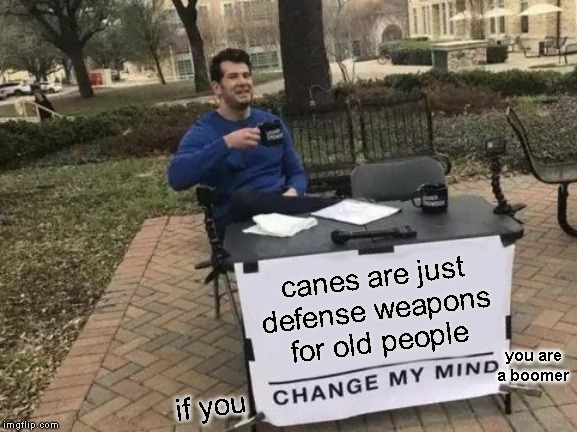 Change My Mind Meme | canes are just defense weapons for old people; you are a boomer; if you | image tagged in memes,change my mind | made w/ Imgflip meme maker
