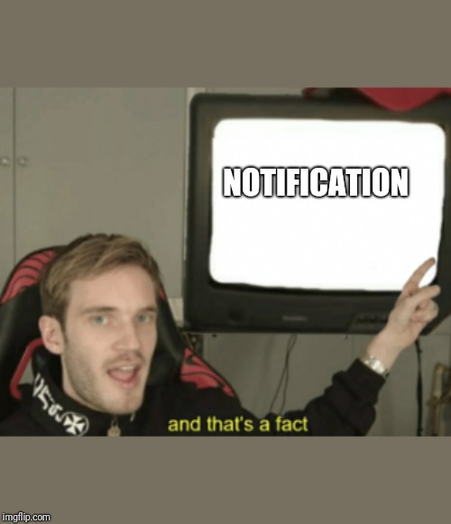 and that's a fact | NOTIFICATION | image tagged in and that's a fact | made w/ Imgflip meme maker