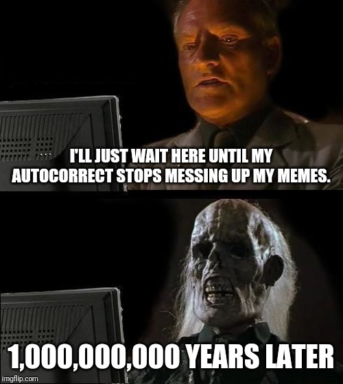 I'll Just Wait Here | I'LL JUST WAIT HERE UNTIL MY AUTOCORRECT STOPS MESSING UP MY MEMES. 1,000,000,000 YEARS LATER | image tagged in memes,ill just wait here | made w/ Imgflip meme maker