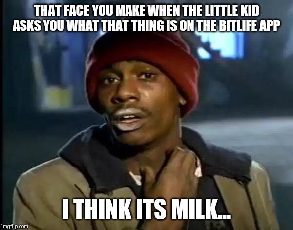 Y'all Got Any More Of That Meme | THAT FACE YOU MAKE WHEN THE LITTLE KID ASKS YOU WHAT THAT THING IS ON THE BITLIFE APP; I THINK ITS MILK... | image tagged in memes,y'all got any more of that | made w/ Imgflip meme maker