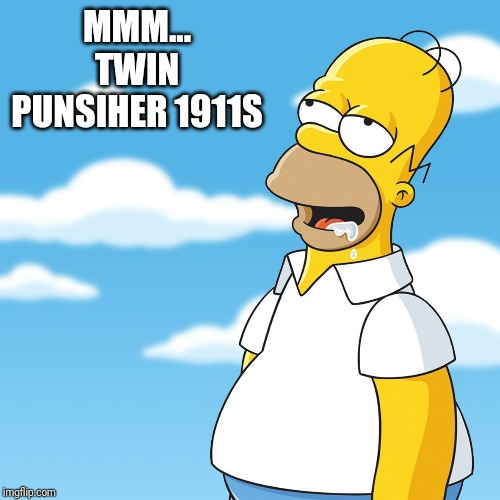 Homer Simpson Drooling Mmm Meme | MMM... TWIN PUNSIHER 1911S | image tagged in homer simpson drooling mmm meme | made w/ Imgflip meme maker