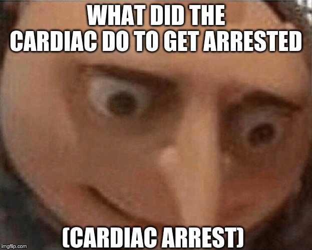 uh oh Gru | WHAT DID THE CARDIAC DO TO GET ARRESTED; (CARDIAC ARREST) | image tagged in uh oh gru | made w/ Imgflip meme maker