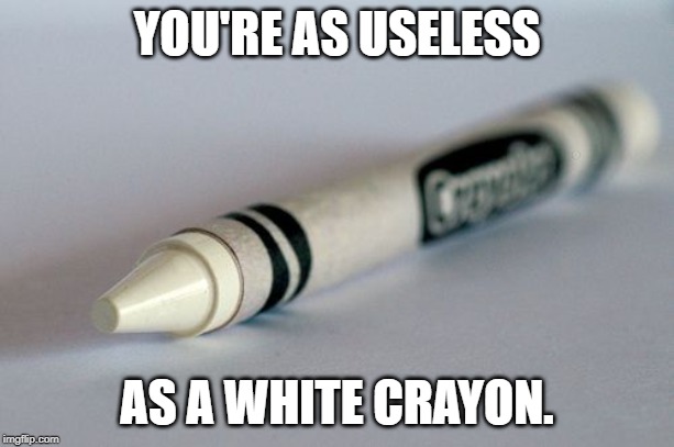 White Crayon | YOU'RE AS USELESS; AS A WHITE CRAYON. | image tagged in white crayon | made w/ Imgflip meme maker