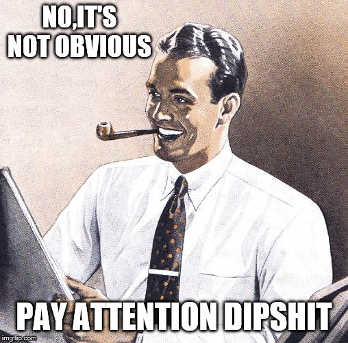 NO,IT'S NOT OBVIOUS PAY ATTENTION DIPSHIT | made w/ Imgflip meme maker