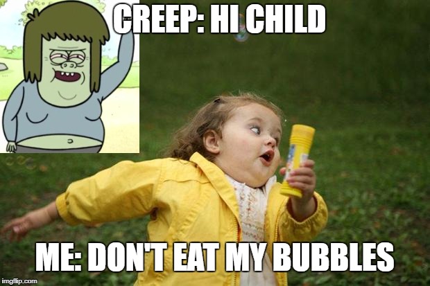 girl running | CREEP: HI CHILD; ME: DON'T EAT MY BUBBLES | image tagged in girl running | made w/ Imgflip meme maker