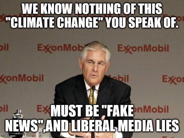 exxon | WE KNOW NOTHING OF THIS "CLIMATE CHANGE" YOU SPEAK OF. MUST BE "FAKE NEWS",AND LIBERAL MEDIA LIES | image tagged in exxon | made w/ Imgflip meme maker