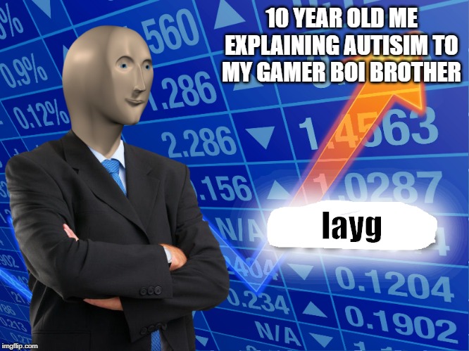 Empty Stonks | 10 YEAR OLD ME EXPLAINING AUTISIM TO MY GAMER BOI BROTHER; layg | image tagged in empty stonks | made w/ Imgflip meme maker