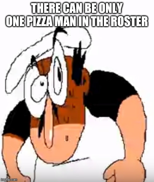 Angry Peppino | THERE CAN BE ONLY ONE PIZZA MAN IN THE ROSTER | image tagged in angry peppino | made w/ Imgflip meme maker