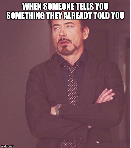 Face You Make Robert Downey Jr Meme | WHEN SOMEONE TELLS YOU SOMETHING THEY ALREADY TOLD YOU | image tagged in memes,face you make robert downey jr | made w/ Imgflip meme maker