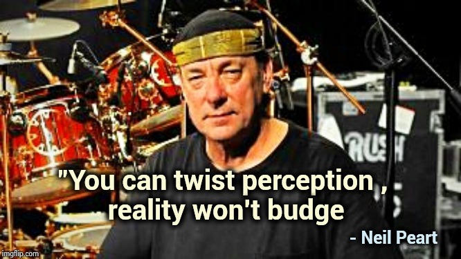Neil Peart | "You can twist perception , 
reality won't budge - Neil Peart | image tagged in neil peart | made w/ Imgflip meme maker