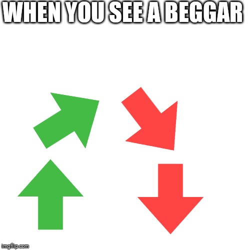 Blank Transparent Square Meme | WHEN YOU SEE A BEGGAR | image tagged in memes,blank transparent square | made w/ Imgflip meme maker