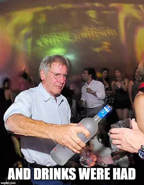 harrison ford partying hard | AND DRINKS WERE HAD | image tagged in harrison ford partying hard | made w/ Imgflip meme maker
