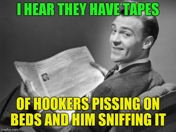 50's newspaper | I HEAR THEY HAVE TAPES OF HOOKERS PISSING ON BEDS AND HIM SNIFFING IT | image tagged in 50's newspaper | made w/ Imgflip meme maker