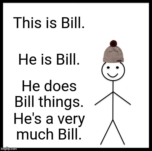 Be Like Bill Meme | This is Bill. He is Bill. He does Bill things. He's a very much Bill. | image tagged in memes,be like bill | made w/ Imgflip meme maker