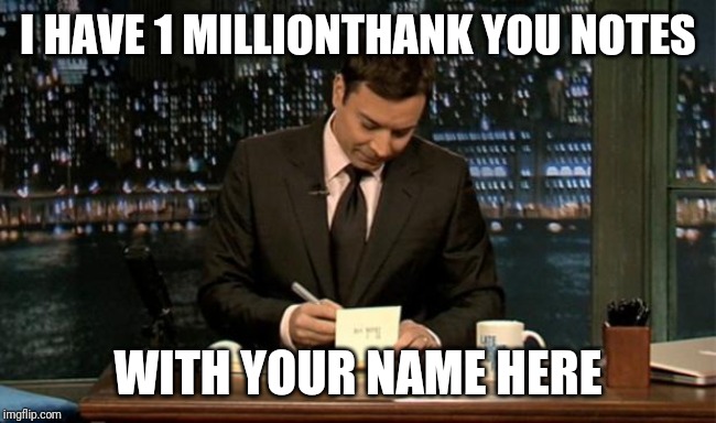 Thank you Notes Jimmy Fallon | I HAVE 1 MILLIONTHANK YOU NOTES WITH YOUR NAME HERE | image tagged in thank you notes jimmy fallon | made w/ Imgflip meme maker
