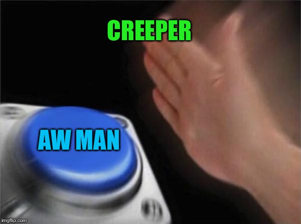 Blank Nut Button | CREEPER; AW MAN | image tagged in memes,blank nut button | made w/ Imgflip meme maker