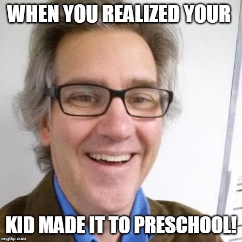Preschool | WHEN YOU REALIZED YOUR; KID MADE IT TO PRESCHOOL! | image tagged in mr zuck | made w/ Imgflip meme maker