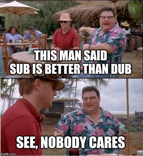 See Nobody Cares | THIS MAN SAID SUB IS BETTER THAN DUB; SEE, NOBODY CARES | image tagged in memes,see nobody cares | made w/ Imgflip meme maker