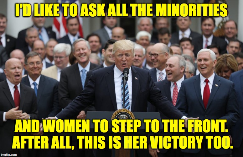 Boys Club of America.. | I'D LIKE TO ASK ALL THE MINORITIES AND WOMEN TO STEP TO THE FRONT.  AFTER ALL, THIS IS HER VICTORY TOO. | image tagged in memes,diversity trump,gop,boys club of america | made w/ Imgflip meme maker