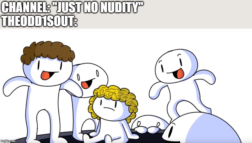 CHANNEL: "JUST NO NUDITY"
THEODD1SOUT: | image tagged in theodd1sout,funny meme | made w/ Imgflip meme maker