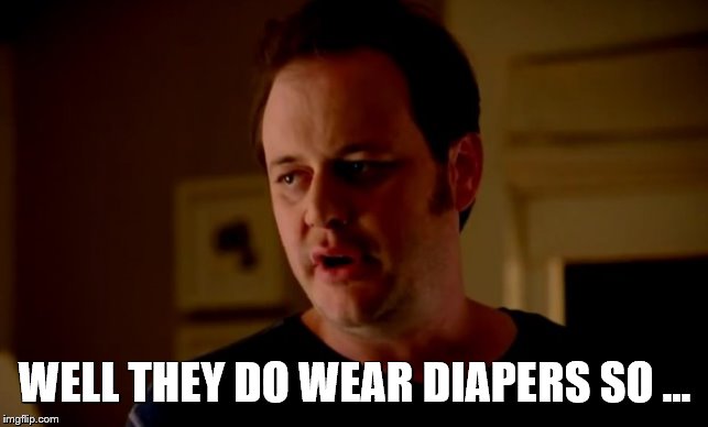Jake from state farm | WELL THEY DO WEAR DIAPERS SO ... | image tagged in jake from state farm | made w/ Imgflip meme maker