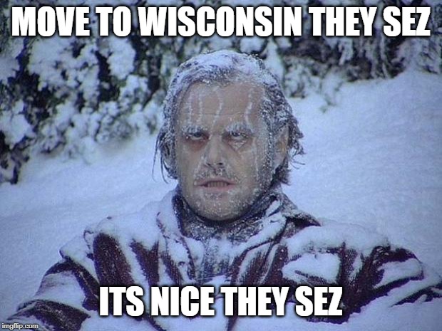 Jack Nicholson The Shining Snow | MOVE TO WISCONSIN THEY SEZ; ITS NICE THEY SEZ | image tagged in memes,jack nicholson the shining snow | made w/ Imgflip meme maker